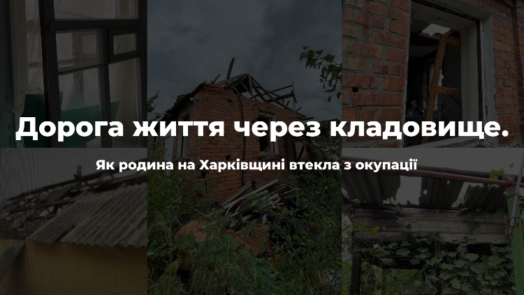 Дорога життя через кладовище. Як родина на Харківщині втекла з окупації