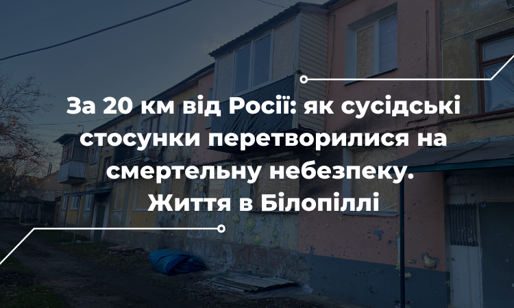 За 20 км від Росії: як сусідські стосунки перетворилися на смертельну небезпеку. Життя в Білопіллі