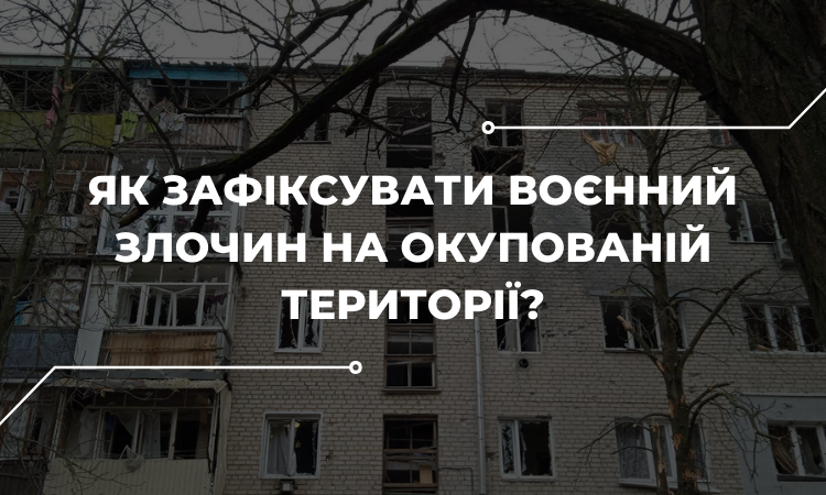 Як зафіксувати воєнний злочин на окупованій території?