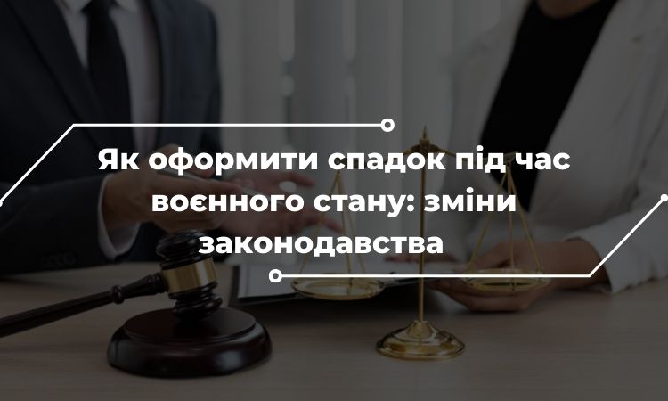 Як оформити спадок під час воєнного стану: зміни законодавства