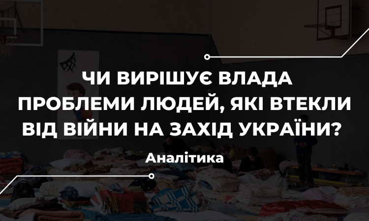 Чи вирішує влада проблеми людей, які втекли від війни на Захід України? Аналітика