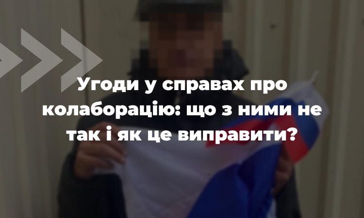 Угоди у справах про колаборацію: що з ними не так і як це виправити?