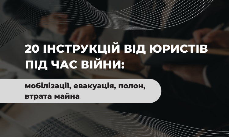 20 інструкцій від юристів під час війни: мобілізації, евакуація, полон, втрата майна