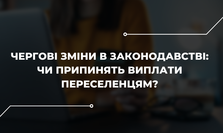 Чергові зміни в законодавстві: чи припинять виплати переселенцям?