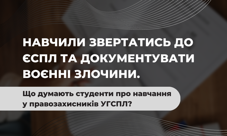 Навчили звертатись до ЄСПЛ та документувати воєнні злочини. Що думають студенти про навчання у правозахисників УГСПЛ?