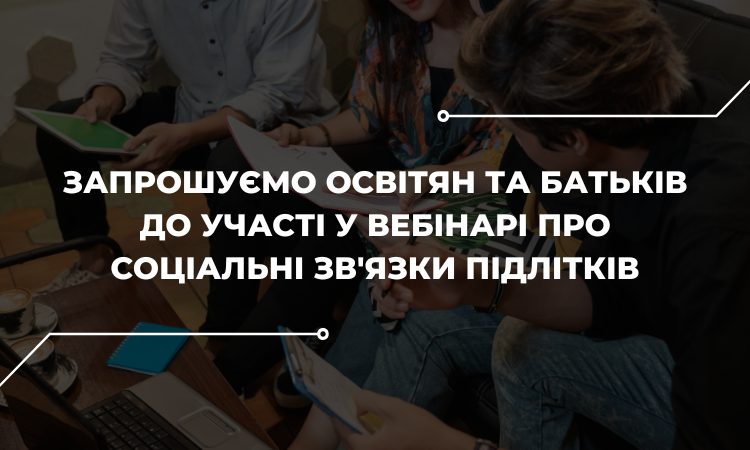 Вебінар «Соціальні зв’язки підлітка: як відновити коло спілкування під час війни».